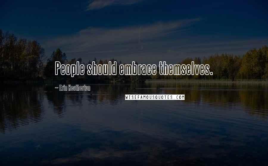 Erin Heatherton Quotes: People should embrace themselves.