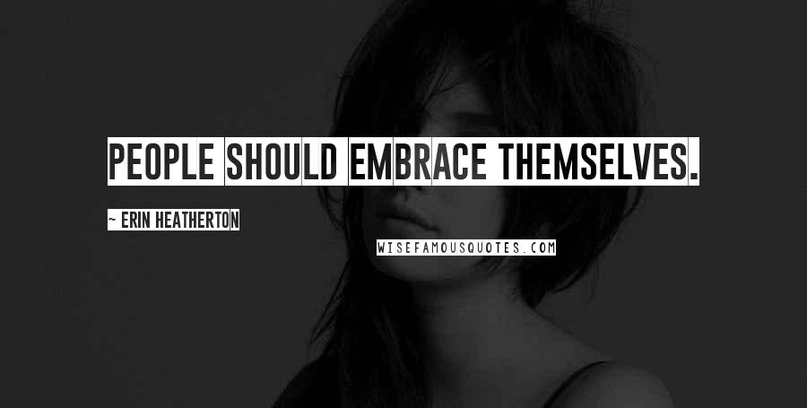 Erin Heatherton Quotes: People should embrace themselves.