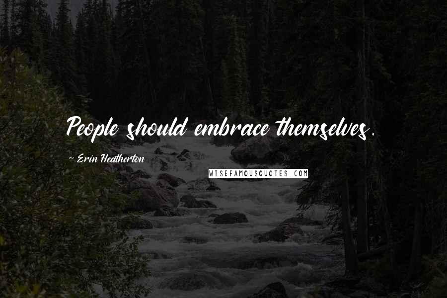 Erin Heatherton Quotes: People should embrace themselves.