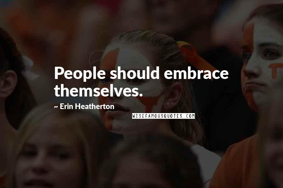 Erin Heatherton Quotes: People should embrace themselves.