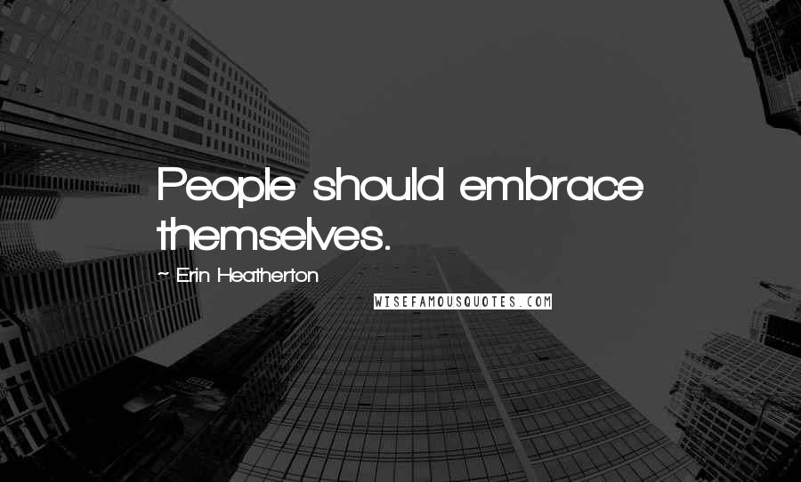 Erin Heatherton Quotes: People should embrace themselves.