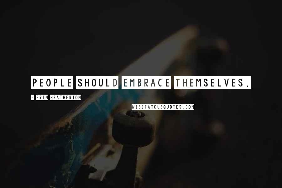 Erin Heatherton Quotes: People should embrace themselves.