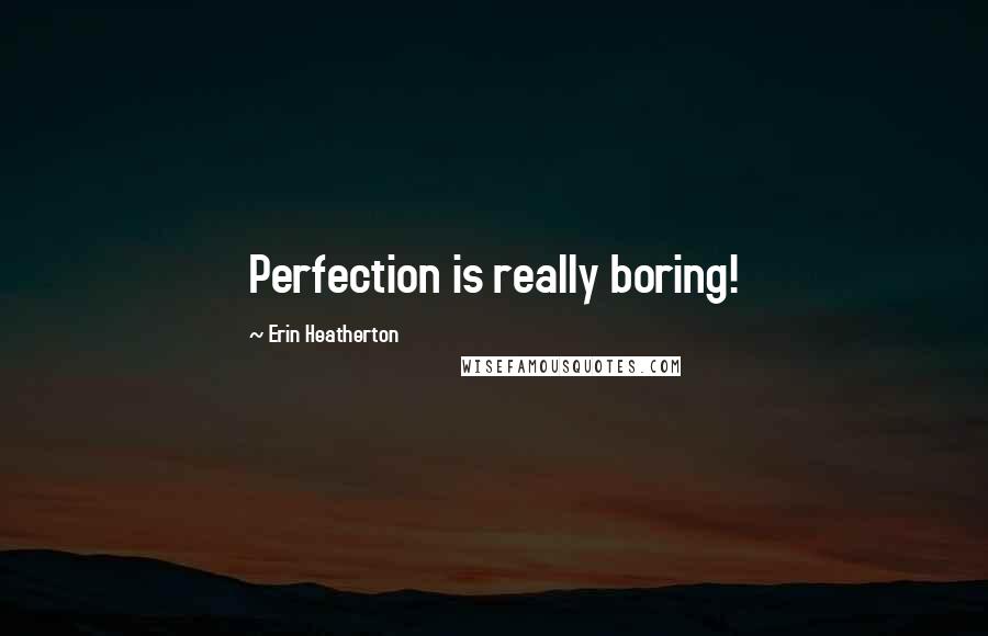 Erin Heatherton Quotes: Perfection is really boring!