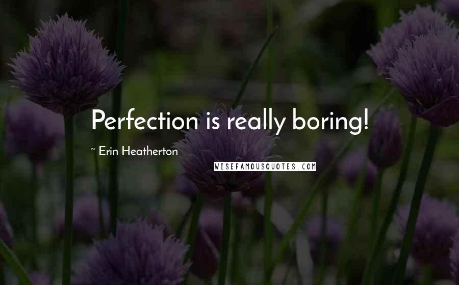 Erin Heatherton Quotes: Perfection is really boring!