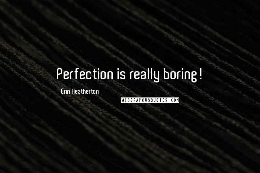 Erin Heatherton Quotes: Perfection is really boring!