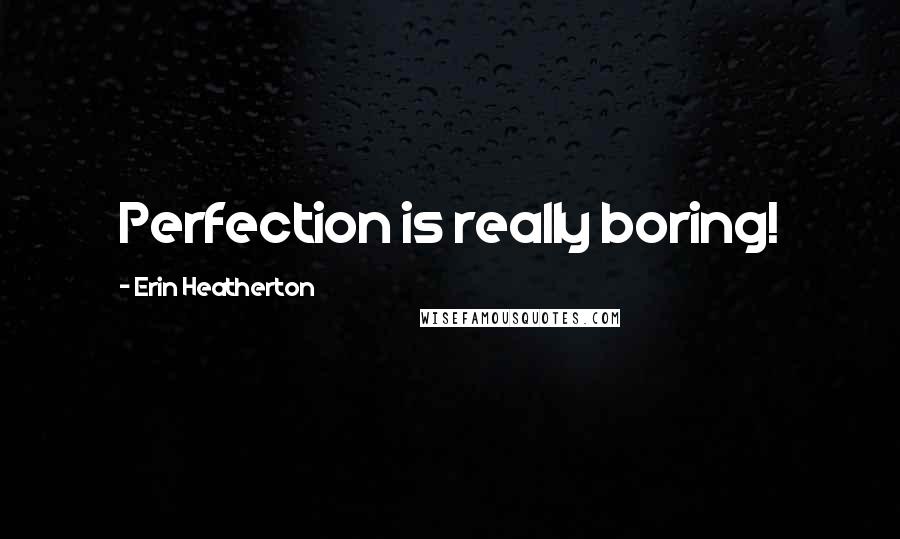 Erin Heatherton Quotes: Perfection is really boring!