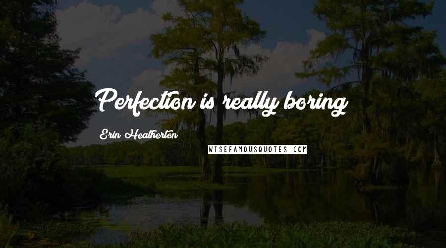 Erin Heatherton Quotes: Perfection is really boring!