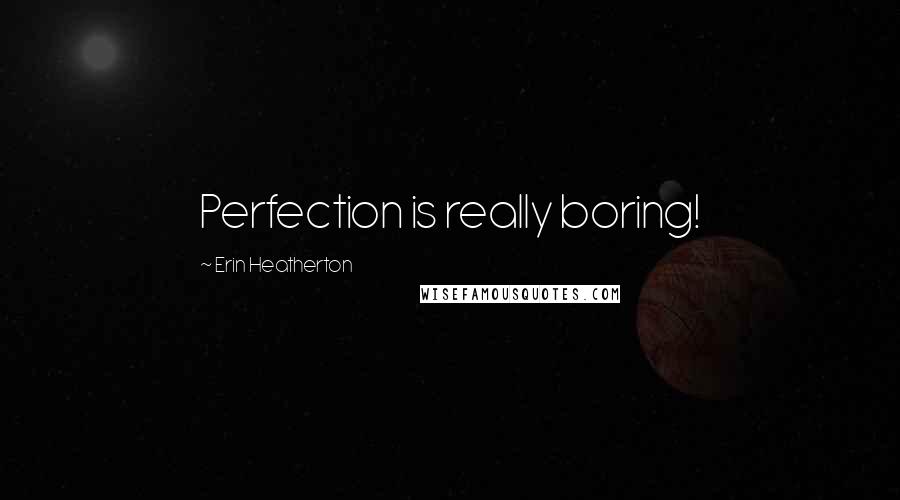 Erin Heatherton Quotes: Perfection is really boring!