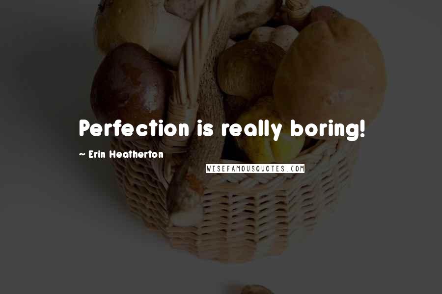 Erin Heatherton Quotes: Perfection is really boring!