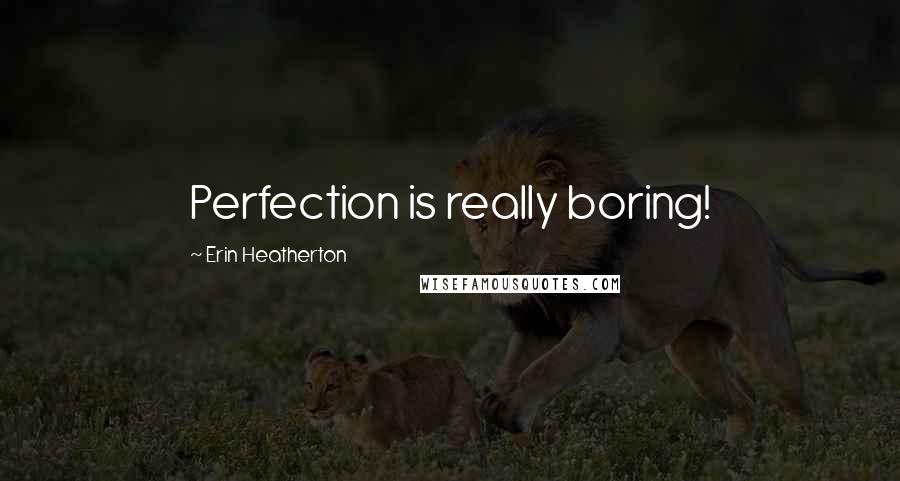 Erin Heatherton Quotes: Perfection is really boring!