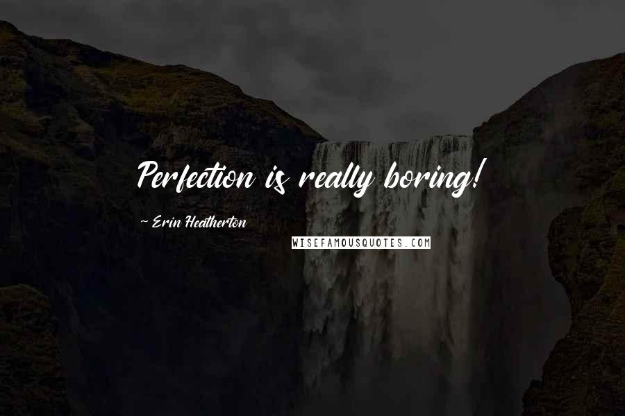 Erin Heatherton Quotes: Perfection is really boring!