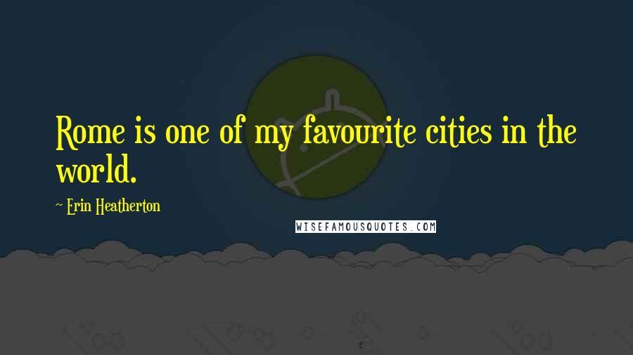 Erin Heatherton Quotes: Rome is one of my favourite cities in the world.