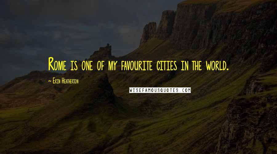 Erin Heatherton Quotes: Rome is one of my favourite cities in the world.