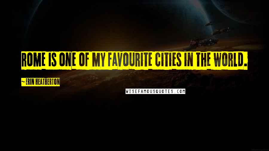 Erin Heatherton Quotes: Rome is one of my favourite cities in the world.