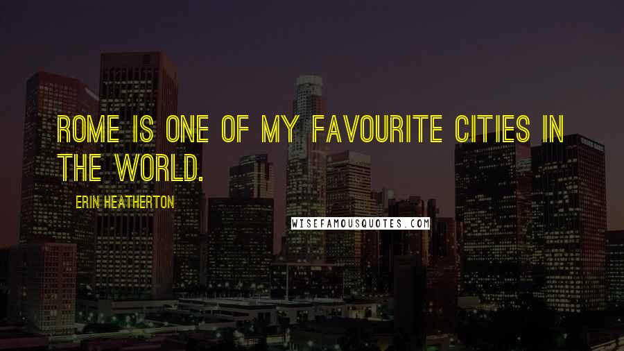 Erin Heatherton Quotes: Rome is one of my favourite cities in the world.