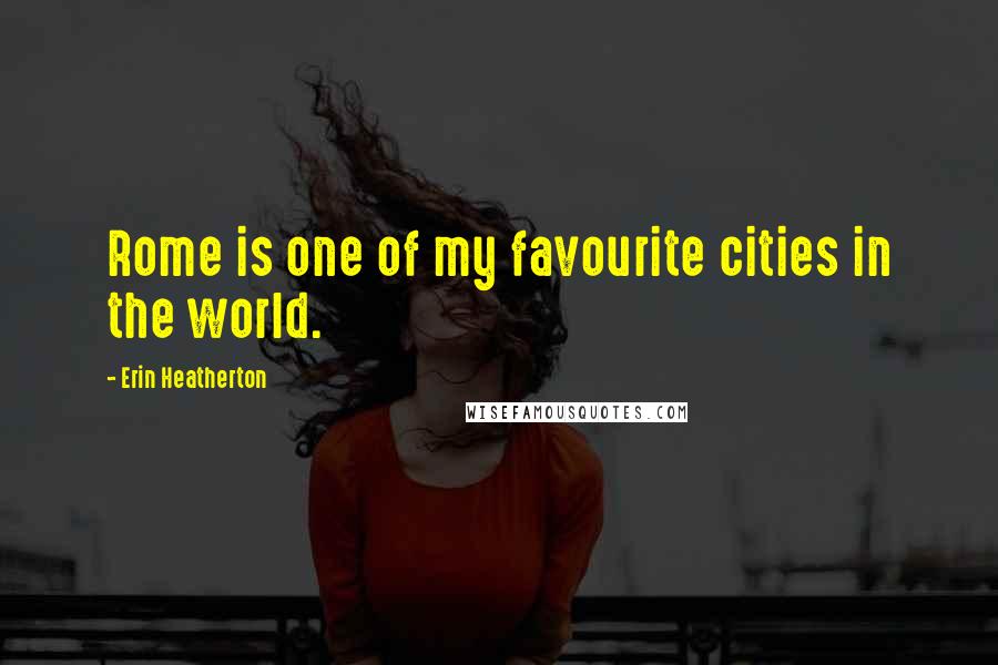 Erin Heatherton Quotes: Rome is one of my favourite cities in the world.