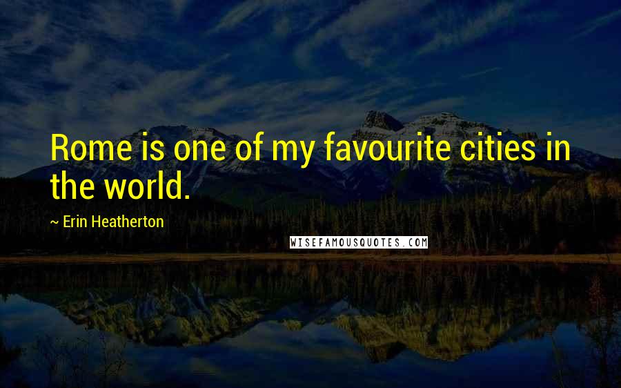 Erin Heatherton Quotes: Rome is one of my favourite cities in the world.