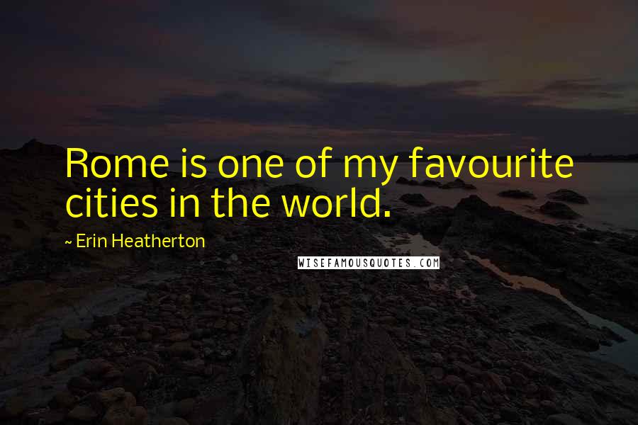 Erin Heatherton Quotes: Rome is one of my favourite cities in the world.