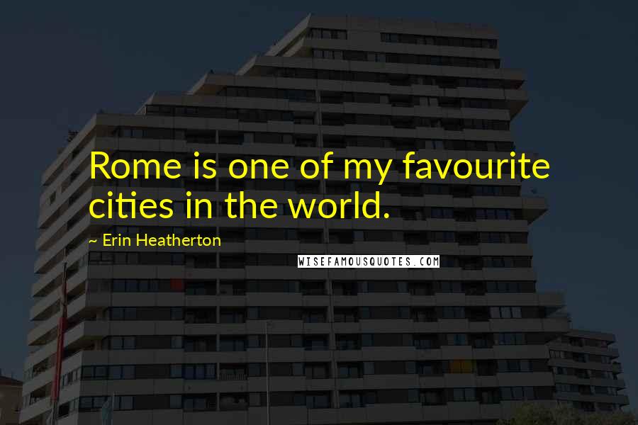Erin Heatherton Quotes: Rome is one of my favourite cities in the world.