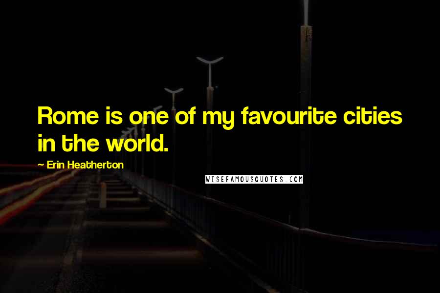 Erin Heatherton Quotes: Rome is one of my favourite cities in the world.