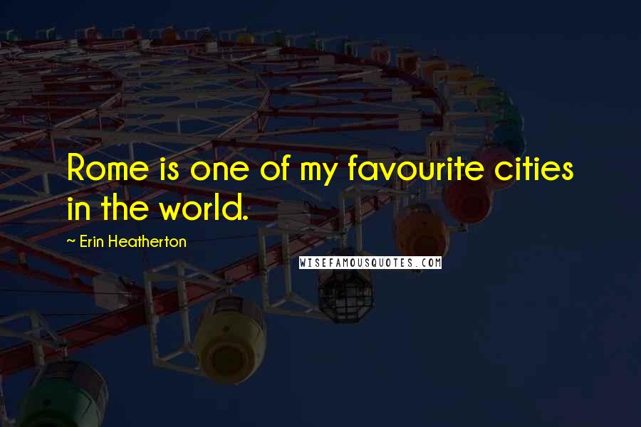 Erin Heatherton Quotes: Rome is one of my favourite cities in the world.