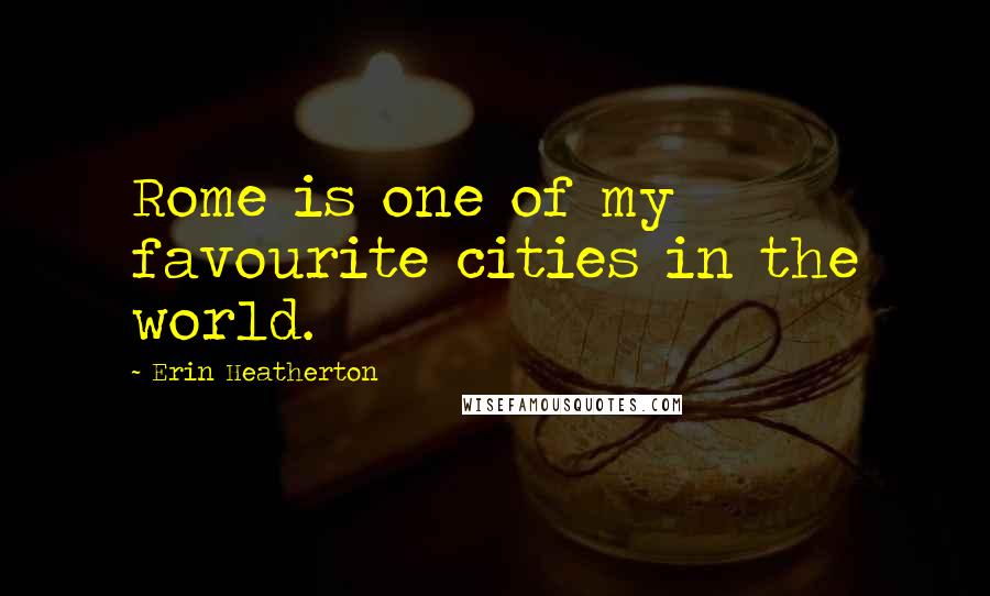 Erin Heatherton Quotes: Rome is one of my favourite cities in the world.