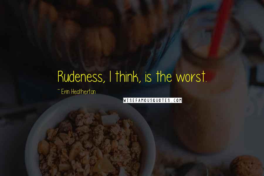 Erin Heatherton Quotes: Rudeness, I think, is the worst.