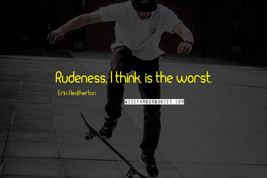 Erin Heatherton Quotes: Rudeness, I think, is the worst.