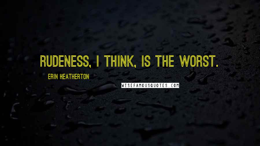 Erin Heatherton Quotes: Rudeness, I think, is the worst.