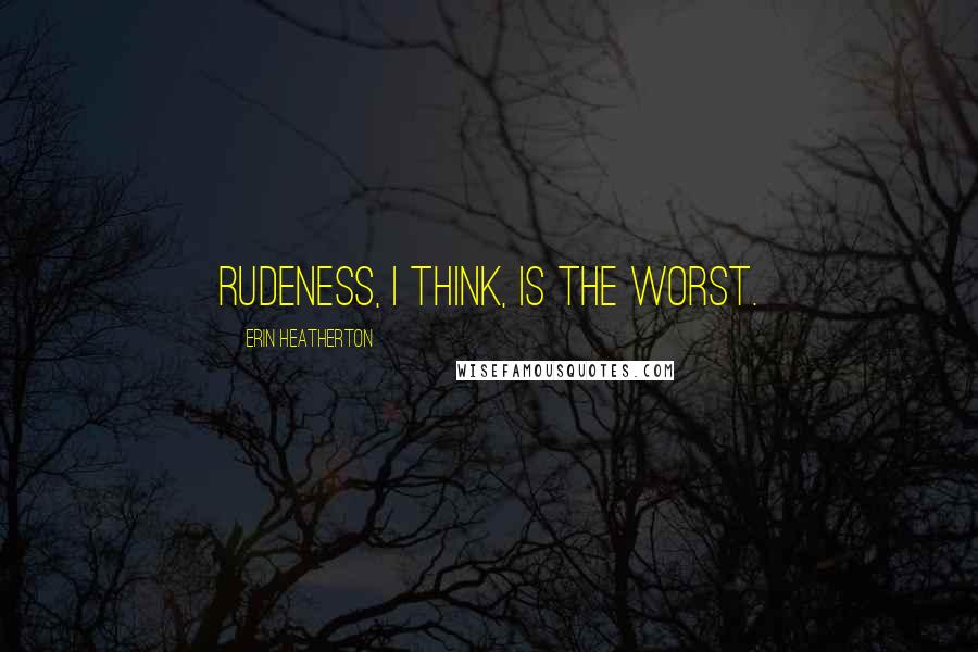 Erin Heatherton Quotes: Rudeness, I think, is the worst.