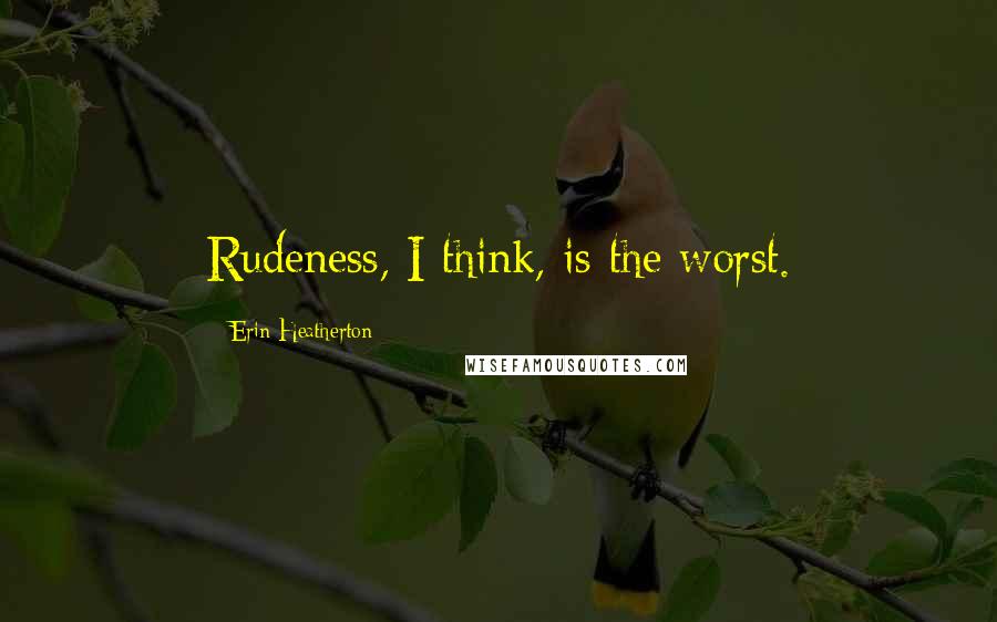 Erin Heatherton Quotes: Rudeness, I think, is the worst.