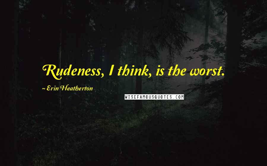 Erin Heatherton Quotes: Rudeness, I think, is the worst.
