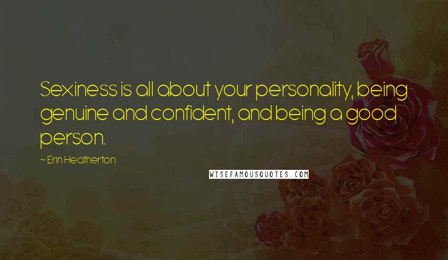 Erin Heatherton Quotes: Sexiness is all about your personality, being genuine and confident, and being a good person.