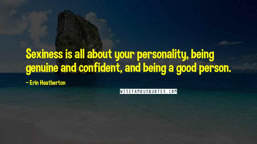 Erin Heatherton Quotes: Sexiness is all about your personality, being genuine and confident, and being a good person.