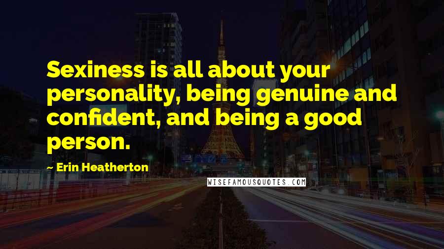 Erin Heatherton Quotes: Sexiness is all about your personality, being genuine and confident, and being a good person.