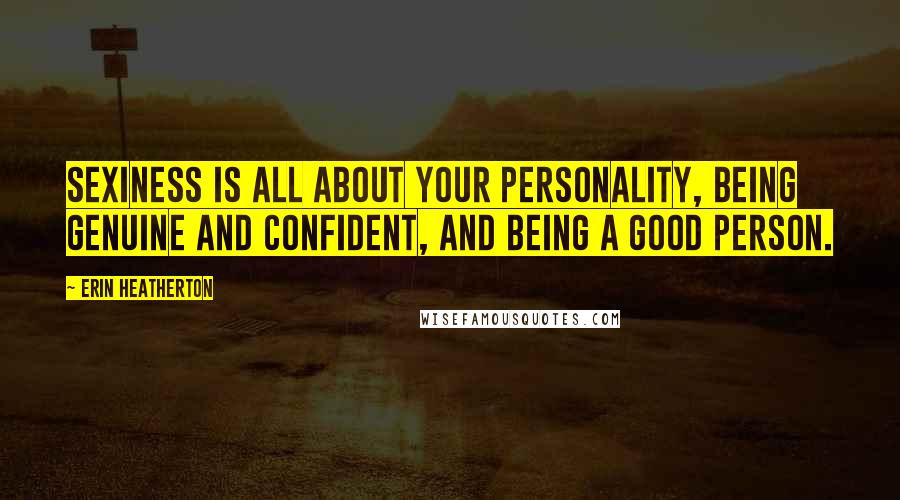 Erin Heatherton Quotes: Sexiness is all about your personality, being genuine and confident, and being a good person.