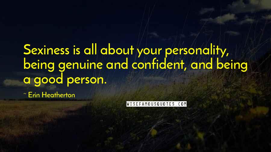 Erin Heatherton Quotes: Sexiness is all about your personality, being genuine and confident, and being a good person.