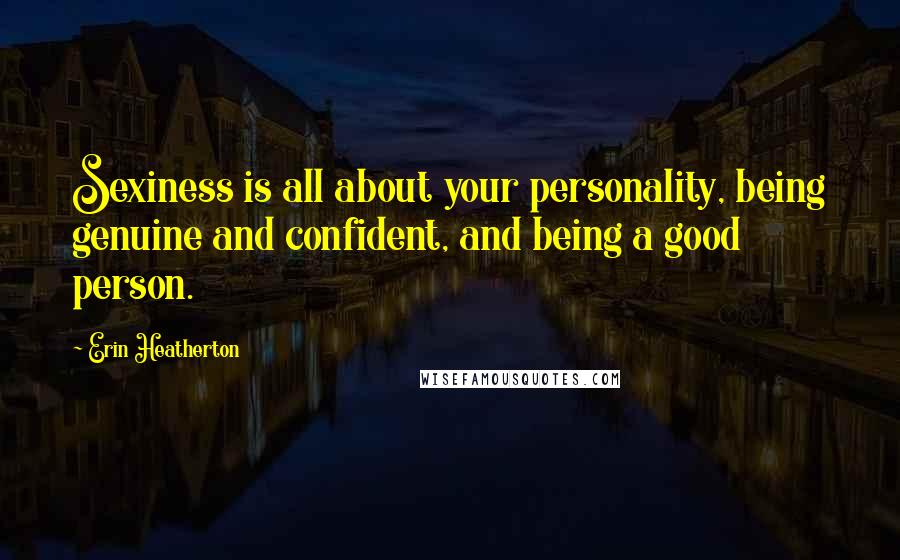 Erin Heatherton Quotes: Sexiness is all about your personality, being genuine and confident, and being a good person.