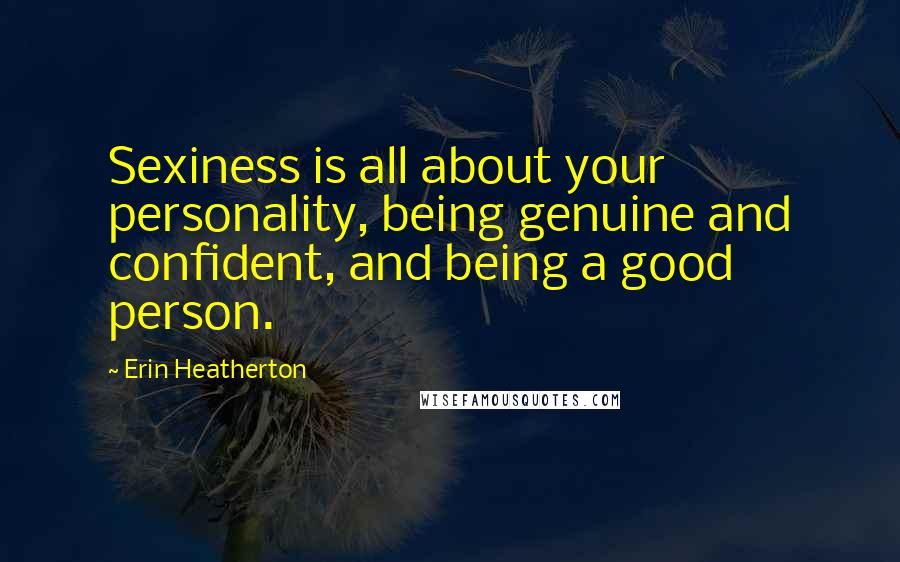 Erin Heatherton Quotes: Sexiness is all about your personality, being genuine and confident, and being a good person.