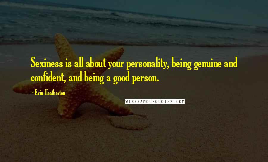 Erin Heatherton Quotes: Sexiness is all about your personality, being genuine and confident, and being a good person.
