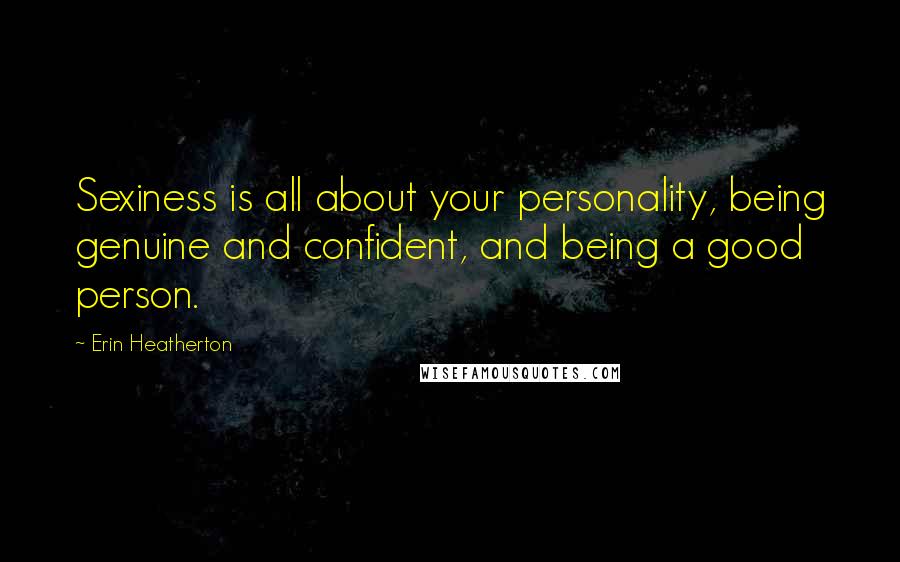 Erin Heatherton Quotes: Sexiness is all about your personality, being genuine and confident, and being a good person.