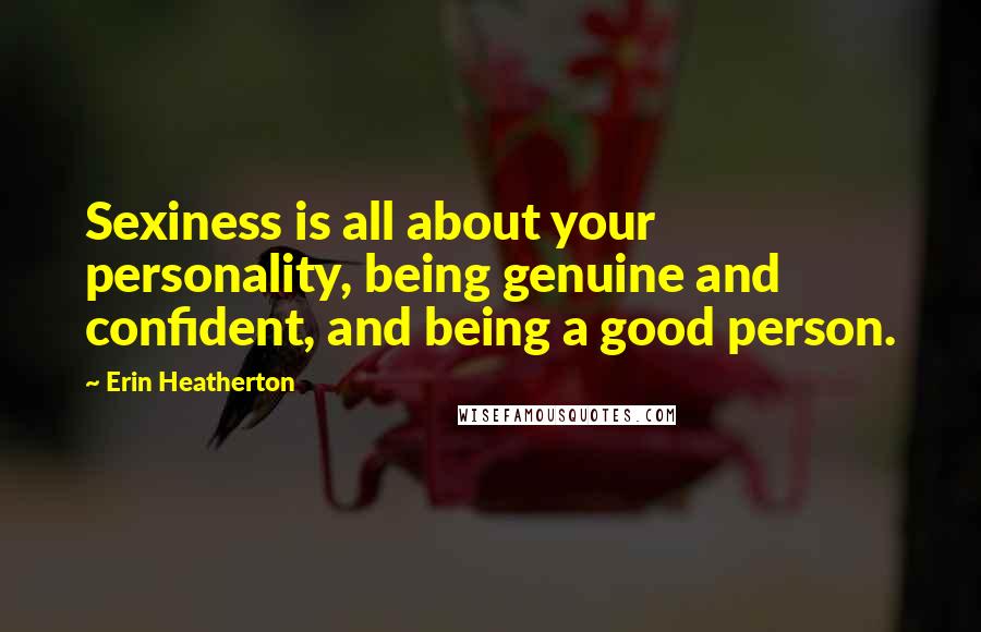 Erin Heatherton Quotes: Sexiness is all about your personality, being genuine and confident, and being a good person.