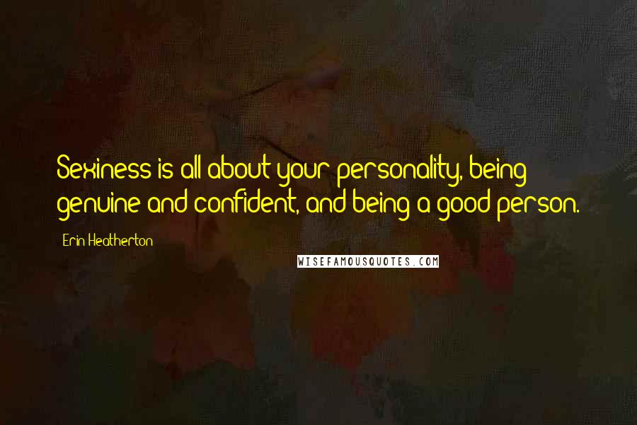 Erin Heatherton Quotes: Sexiness is all about your personality, being genuine and confident, and being a good person.