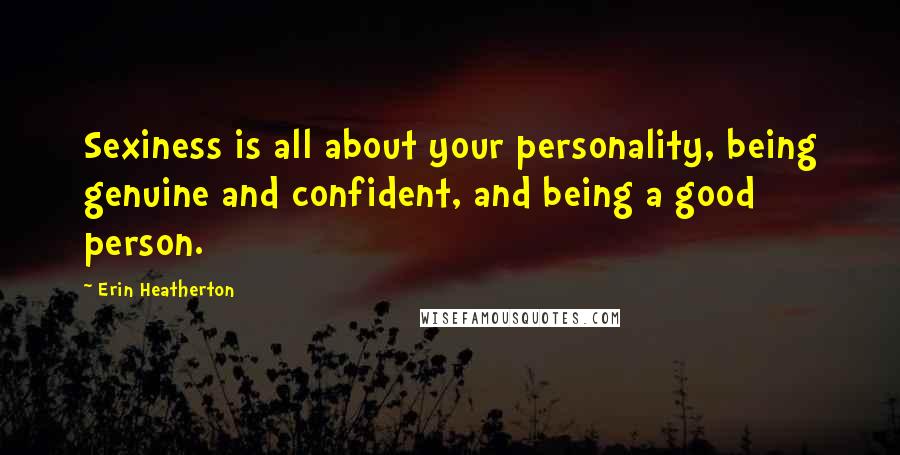 Erin Heatherton Quotes: Sexiness is all about your personality, being genuine and confident, and being a good person.