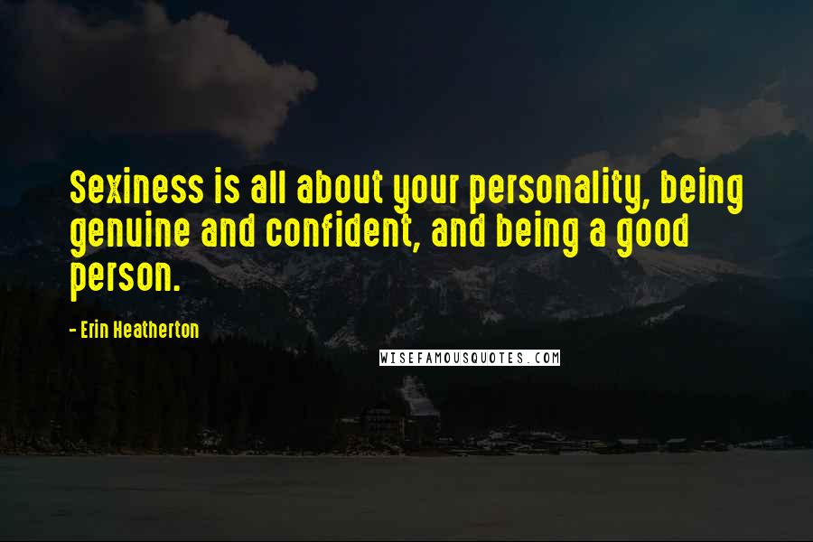 Erin Heatherton Quotes: Sexiness is all about your personality, being genuine and confident, and being a good person.