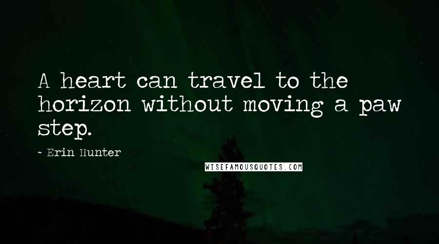 Erin Hunter Quotes: A heart can travel to the horizon without moving a paw step.