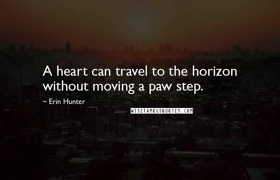 Erin Hunter Quotes: A heart can travel to the horizon without moving a paw step.