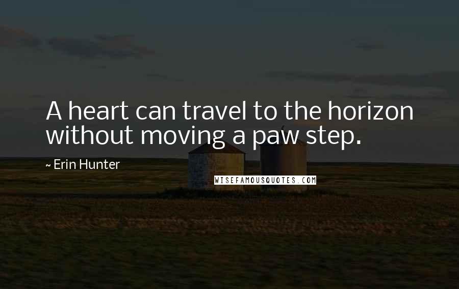 Erin Hunter Quotes: A heart can travel to the horizon without moving a paw step.