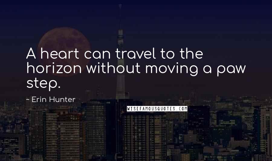 Erin Hunter Quotes: A heart can travel to the horizon without moving a paw step.