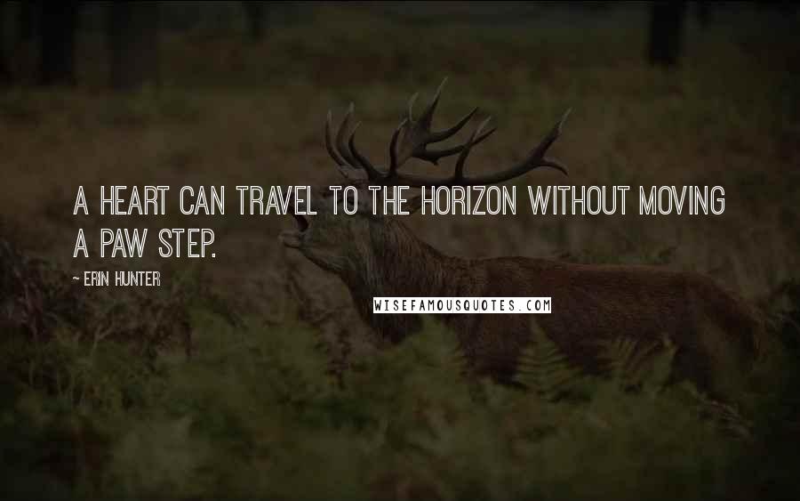 Erin Hunter Quotes: A heart can travel to the horizon without moving a paw step.